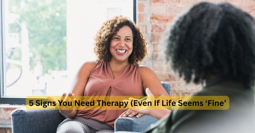 5 Signs You Might Benefit from Therapy (Even If You Think You’re “Fine”)